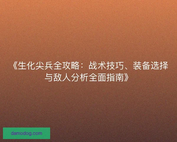 《生化尖兵全攻略：战术技巧、装备选择与敌人分析全面指南》