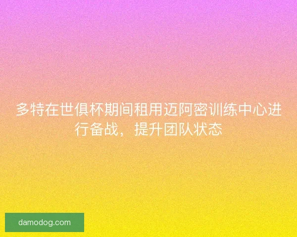 多特在世俱杯期间租用迈阿密训练中心进行备战，提升团队状态