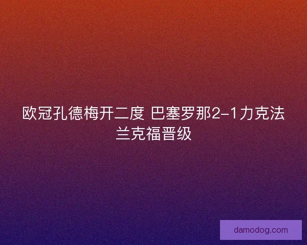 欧冠孔德梅开二度 巴塞罗那2-1力克法兰克福晋级