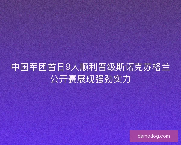 中国军团首日9人顺利晋级斯诺克苏格兰公开赛展现强劲实力